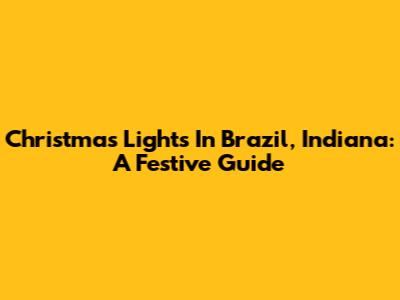 Christmas Lights In Brazil, Indiana: A Festive Guide