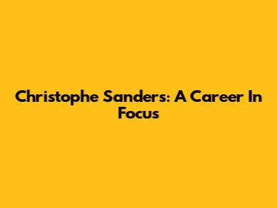 Christophe Sanders: A Career In Focus