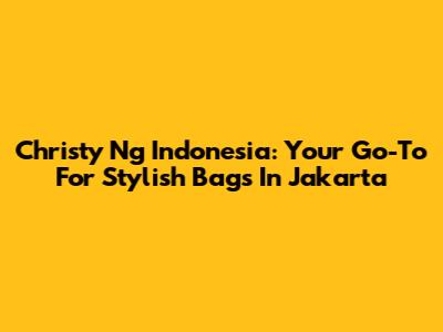 Christy Ng Indonesia: Your Go-To For Stylish Bags In Jakarta