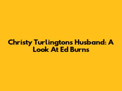 Christy Turlington's Husband: A Look At Ed Burns