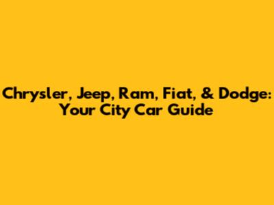 Chrysler, Jeep, Ram, Fiat, & Dodge: Your City Car Guide