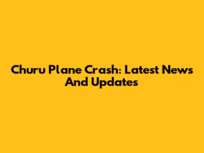 Churu Plane Crash: Latest News And Updates