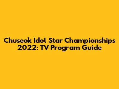Chuseok Idol Star Championships 2022: TV Program Guide