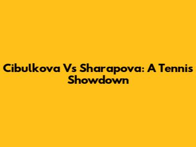 Cibulkova Vs Sharapova: A Tennis Showdown