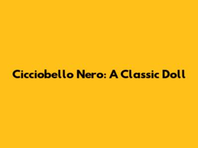 Cicciobello Nero: A Classic Doll