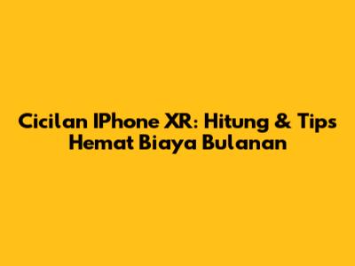 Cicilan IPhone XR: Hitung & Tips Hemat Biaya Bulanan