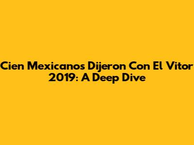 Cien Mexicanos Dijeron Con El Vitor 2019: A Deep Dive