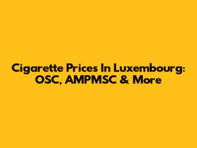 Cigarette Prices In Luxembourg: OSC, AMPMSC & More