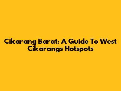 Cikarang Barat: A Guide To West Cikarang's Hotspots