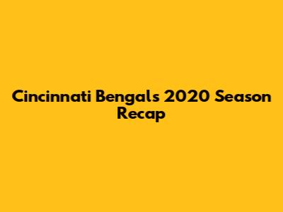 Cincinnati Bengals 2020 Season Recap