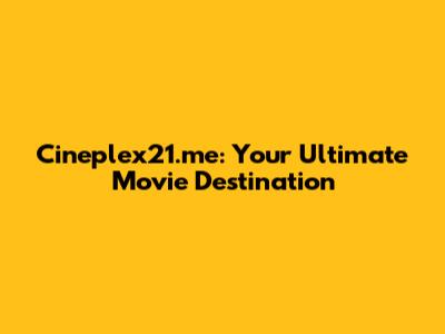 Cineplex21.me: Your Ultimate Movie Destination