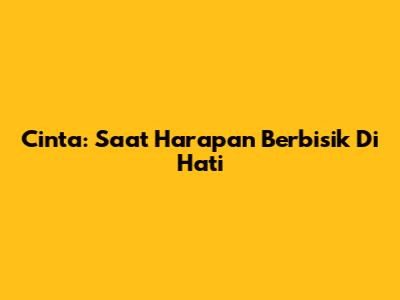 Cinta: Saat Harapan Berbisik Di Hati
