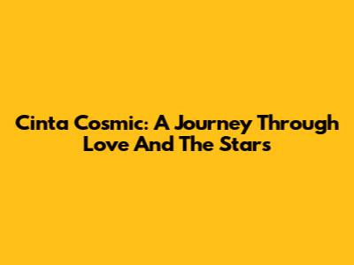 Cinta Cosmic: A Journey Through Love And The Stars
