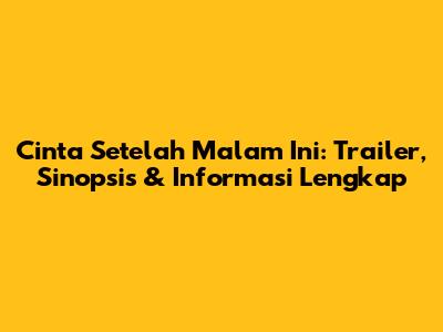 Cinta Setelah Malam Ini: Trailer, Sinopsis & Informasi Lengkap