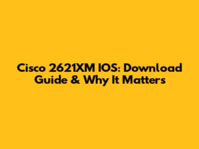 Cisco 2621XM IOS: Download Guide & Why It Matters