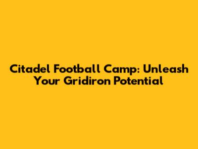 Citadel Football Camp: Unleash Your Gridiron Potential
