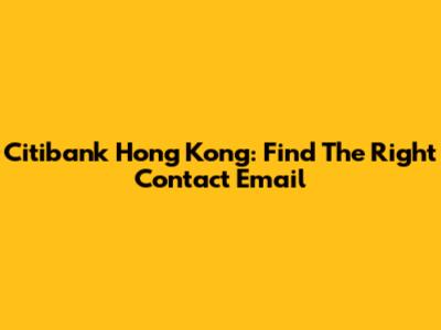 Citibank Hong Kong: Find The Right Contact Email