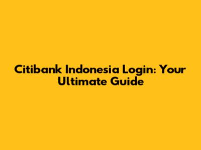 Citibank Indonesia Login: Your Ultimate Guide