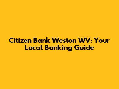 Citizen Bank Weston WV: Your Local Banking Guide