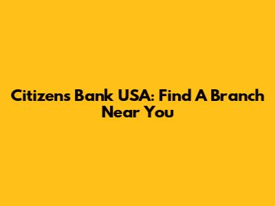Citizens Bank USA: Find A Branch Near You
