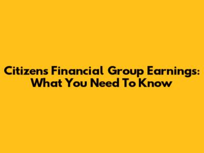 Citizens Financial Group Earnings: What You Need To Know