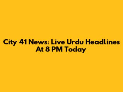 City 41 News: Live Urdu Headlines At 8 PM Today