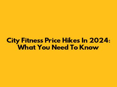 City Fitness Price Hikes In 2024: What You Need To Know
