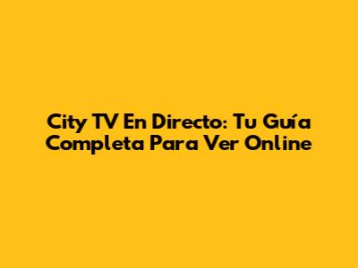 City TV En Directo: Tu Guía Completa Para Ver Online