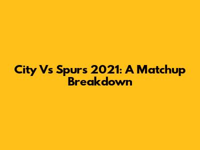 City Vs Spurs 2021: A Matchup Breakdown
