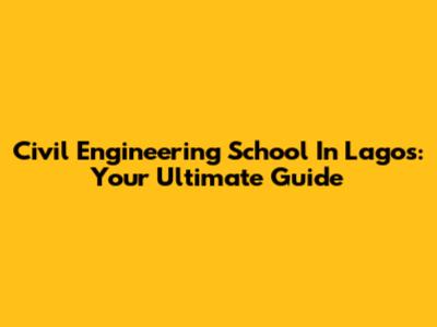 Civil Engineering School In Lagos: Your Ultimate Guide