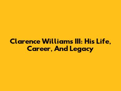 Clarence Williams III: His Life, Career, And Legacy