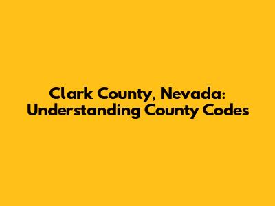 Clark County, Nevada: Understanding County Codes