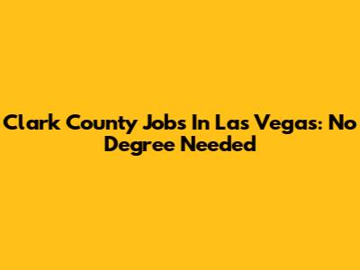 Clark County Jobs In Las Vegas: No Degree Needed