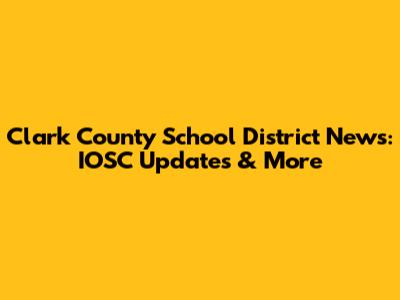 Clark County School District News: IOSC Updates & More