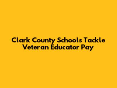Clark County Schools Tackle Veteran Educator Pay