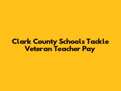 Clark County Schools Tackle Veteran Teacher Pay