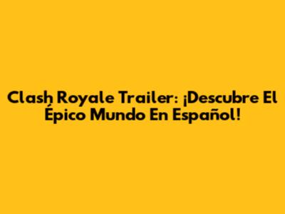 Clash Royale Trailer: ¡Descubre El Épico Mundo En Español!