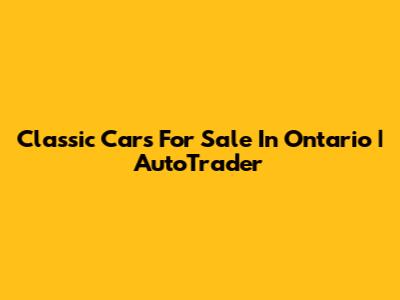 Classic Cars For Sale In Ontario | AutoTrader