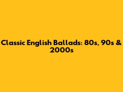 Classic English Ballads: 80s, 90s & 2000s
