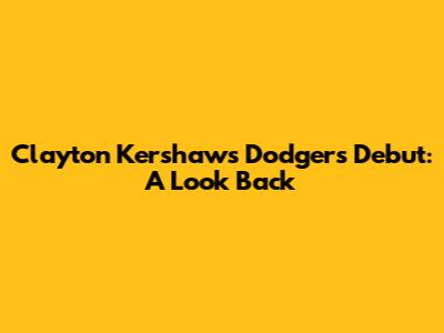 Clayton Kershaw's Dodgers Debut: A Look Back