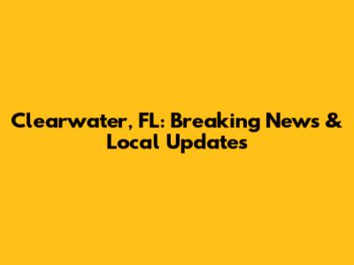 Clearwater, FL: Breaking News & Local Updates