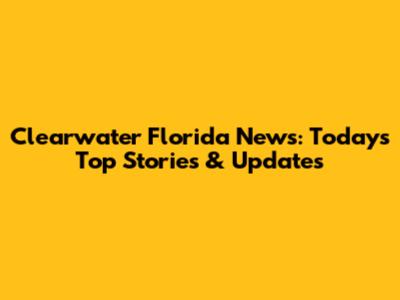 Clearwater Florida News: Today's Top Stories & Updates