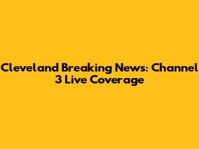 Cleveland Breaking News: Channel 3 Live Coverage