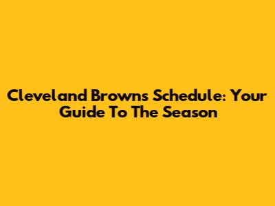 Cleveland Browns Schedule: Your Guide To The Season