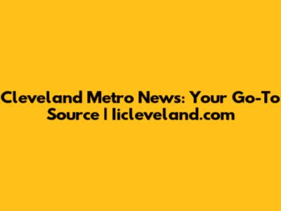 Cleveland Metro News: Your Go-To Source | Iicleveland.com