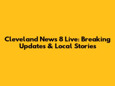 Cleveland News 8 Live: Breaking Updates & Local Stories