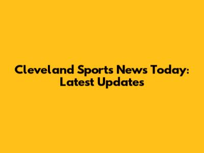 Cleveland Sports News Today: Latest Updates