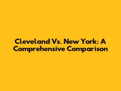 Cleveland Vs. New York: A Comprehensive Comparison