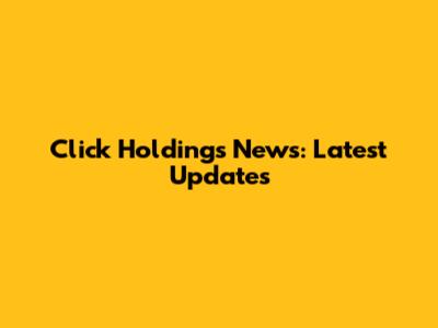 Click Holdings News: Latest Updates