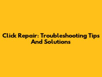 Click Repair: Troubleshooting Tips And Solutions